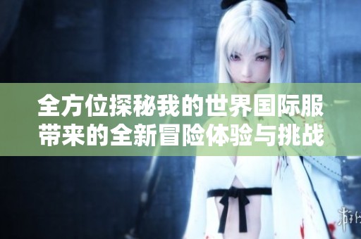 全方位探秘我的世界国际服带来的全新冒险体验与挑战