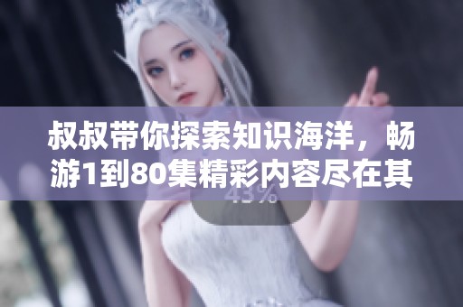 叔叔带你探索知识海洋，畅游1到80集精彩内容尽在其中