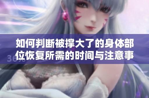 如何判断被撑大了的身体部位恢复所需的时间与注意事项