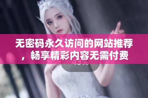 无密码永久访问的网站推荐，畅享精彩内容无需付费