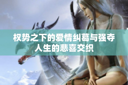权势之下的爱情纠葛与强夺人生的悲喜交织