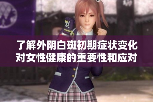 了解外阴白斑初期症状变化对女性健康的重要性和应对策略