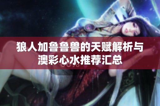 狼人加鲁鲁兽的天赋解析与澳彩心水推荐汇总