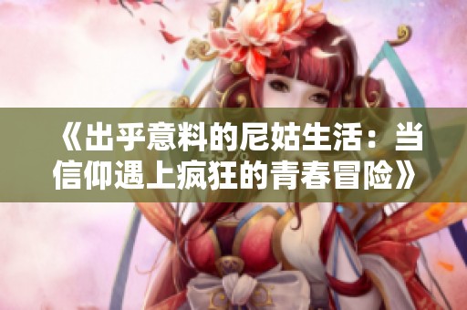 《出乎意料的尼姑生活：当信仰遇上疯狂的青春冒险》
