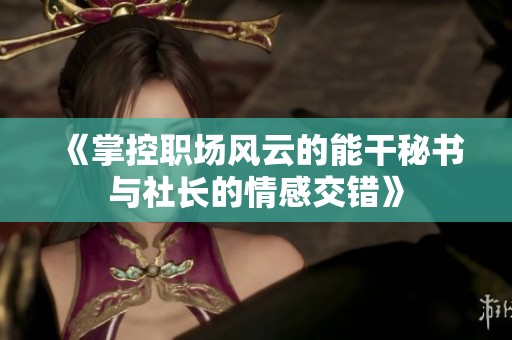 《掌控职场风云的能干秘书与社长的情感交错》