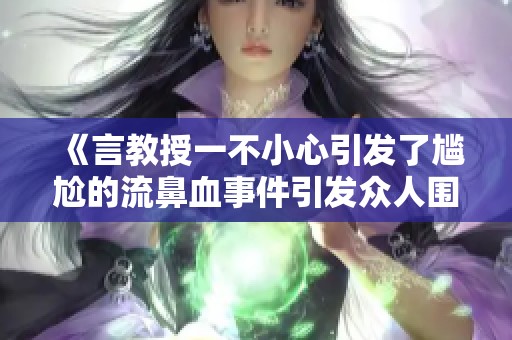 《言教授一不小心引发了尴尬的流鼻血事件引发众人围观》