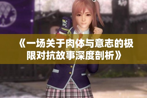 《一场关于肉体与意志的极限对抗故事深度剖析》
