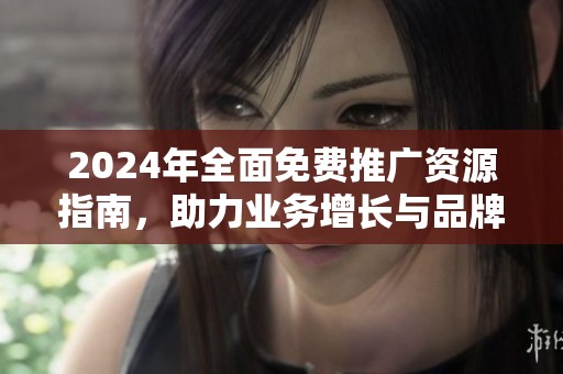 2024年全面免费推广资源指南，助力业务增长与品牌曝光