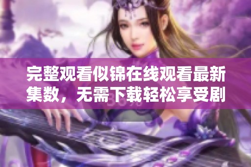完整观看似锦在线观看最新集数，无需下载轻松享受剧情