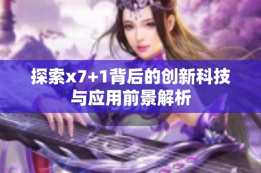 探索x7+1背后的创新科技与应用前景解析