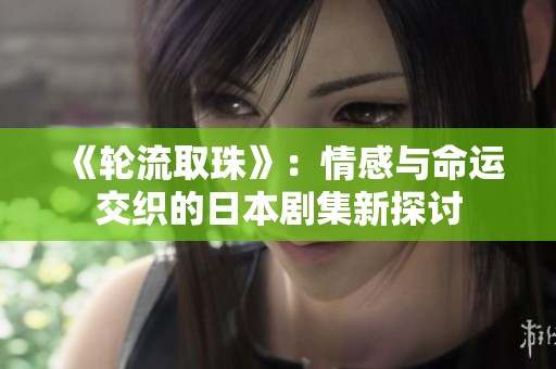 《轮流取珠》：情感与命运交织的日本剧集新探讨