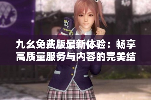 九幺免费版最新体验：畅享高质量服务与内容的完美结合