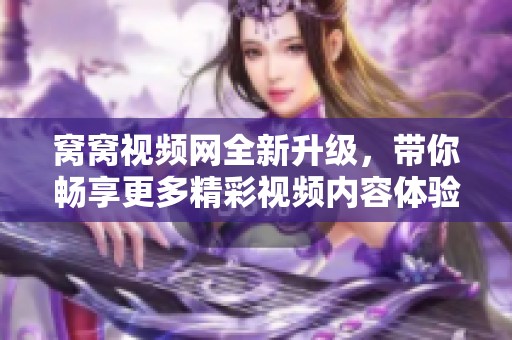 窝窝视频网全新升级，带你畅享更多精彩视频内容体验