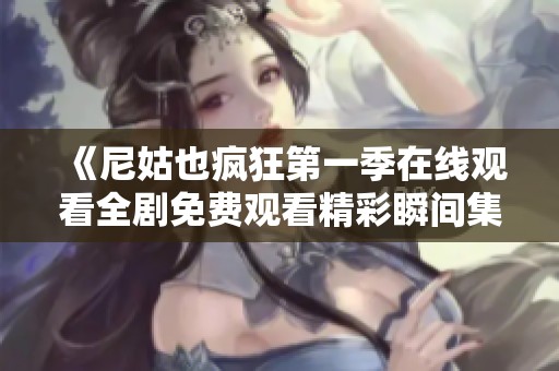 《尼姑也疯狂第一季在线观看全剧免费观看精彩瞬间集锦》