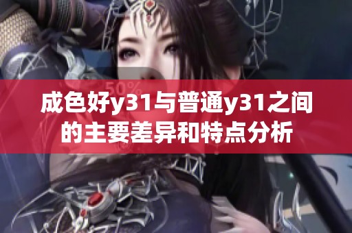 成色好y31与普通y31之间的主要差异和特点分析