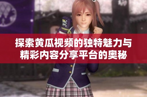 探索黄瓜视频的独特魅力与精彩内容分享平台的奥秘