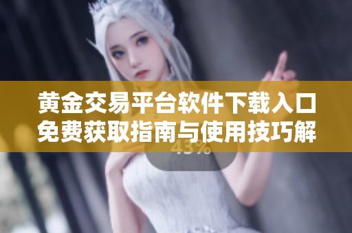 黄金交易平台软件下载入口免费获取指南与使用技巧解析