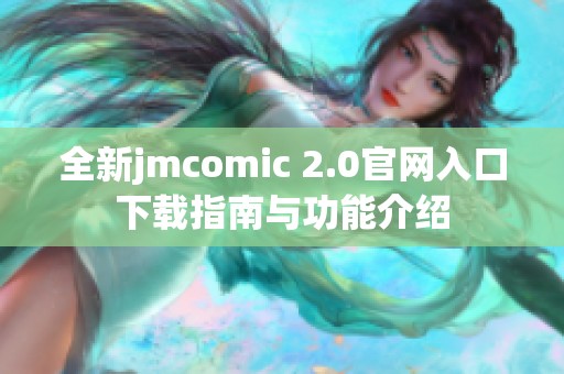 全新jmcomic 2.0官网入口下载指南与功能介绍