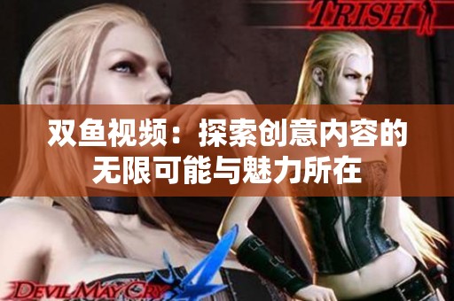 双鱼视频：探索创意内容的无限可能与魅力所在