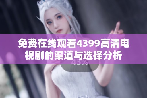 免费在线观看4399高清电视剧的渠道与选择分析