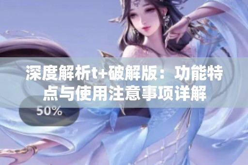 深度解析t+破解版：功能特点与使用注意事项详解