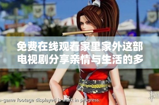 免费在线观看家里家外这部电视剧分享亲情与生活的多重故事