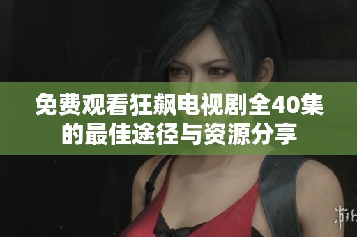 免费观看狂飙电视剧全40集的最佳途径与资源分享