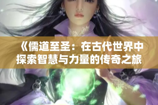 《儒道至圣：在古代世界中探索智慧与力量的传奇之旅》