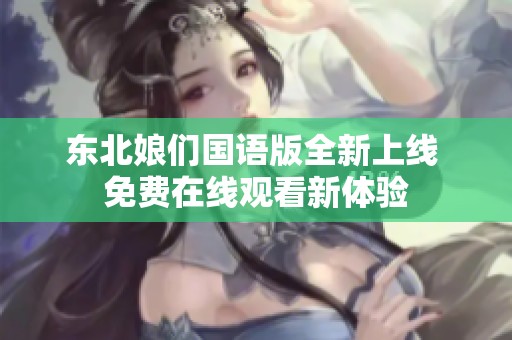 东北娘们国语版全新上线 免费在线观看新体验