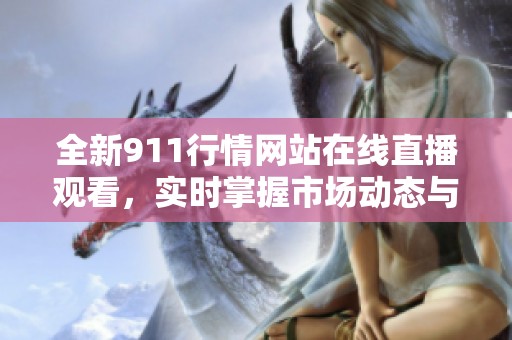 全新911行情网站在线直播观看，实时掌握市场动态与投资机会