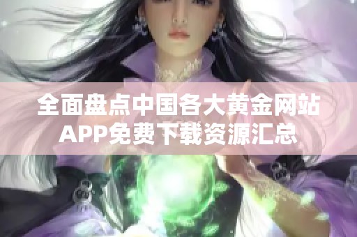全面盘点中国各大黄金网站APP免费下载资源汇总