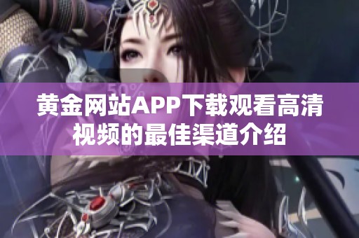 黄金网站APP下载观看高清视频的最佳渠道介绍