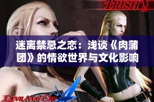 迷离禁忌之恋：浅谈《肉蒲团》的情欲世界与文化影响