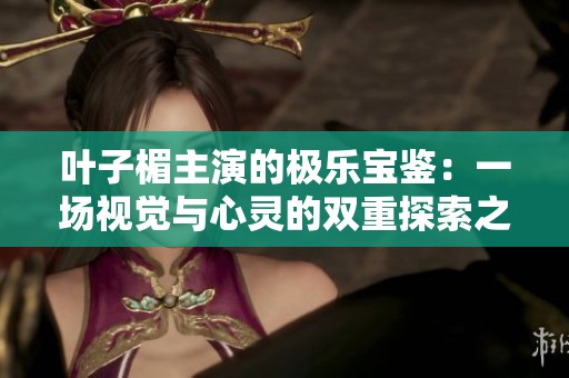 叶子楣主演的极乐宝鉴：一场视觉与心灵的双重探索之旅
