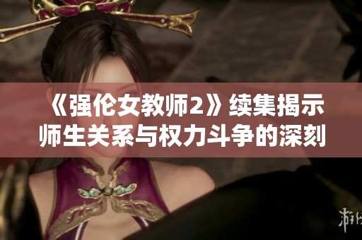 《强伦女教师2》续集揭示师生关系与权力斗争的深刻演绎