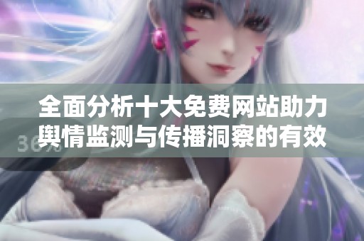 全面分析十大免费网站助力舆情监测与传播洞察的有效工具