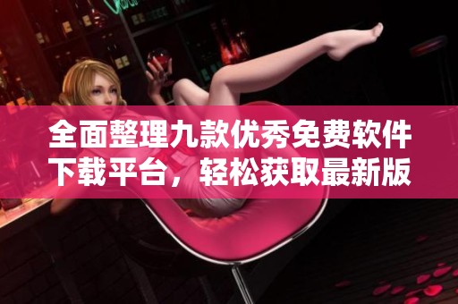全面整理九款优秀免费软件下载平台，轻松获取最新版本合集