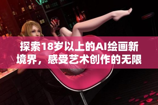 探索18岁以上的AI绘画新境界，感受艺术创作的无限可能性