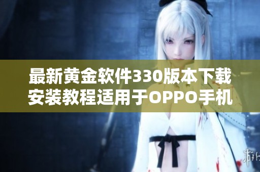 最新黄金软件330版本下载安装教程适用于OPPO手机用户