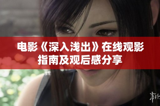电影《深入浅出》在线观影指南及观后感分享