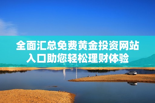 全面汇总免费黄金投资网站入口助您轻松理财体验