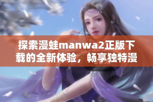 探索漫蛙manwa2正版下载的全新体验，畅享独特漫画世界