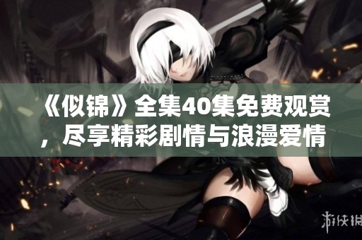 《似锦》全集40集免费观赏，尽享精彩剧情与浪漫爱情故事