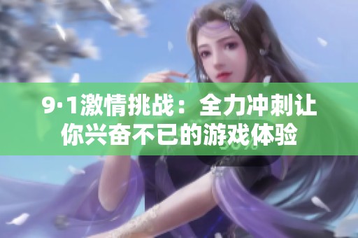 9·1激情挑战：全力冲刺让你兴奋不已的游戏体验