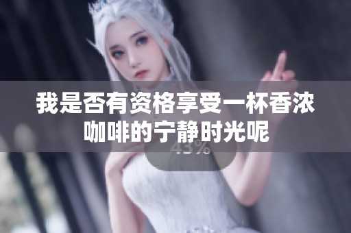 我是否有资格享受一杯香浓咖啡的宁静时光呢