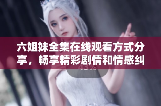 六姐妹全集在线观看方式分享，畅享精彩剧情和情感纠葛
