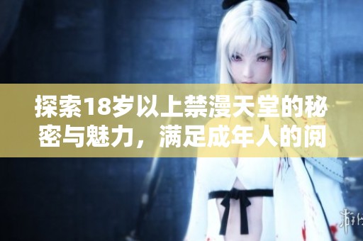 探索18岁以上禁漫天堂的秘密与魅力，满足成年人的阅读欲望