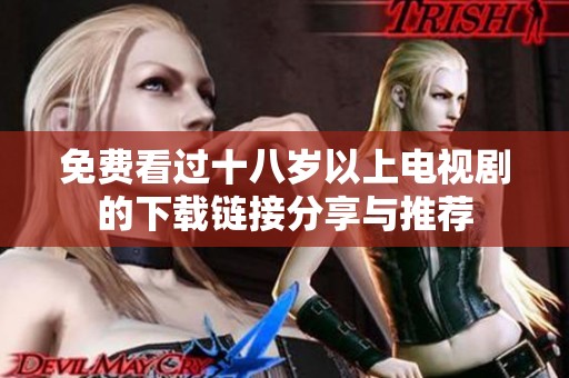 免费看过十八岁以上电视剧的下载链接分享与推荐