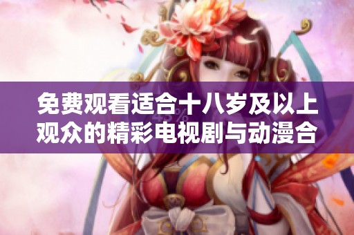 免费观看适合十八岁及以上观众的精彩电视剧与动漫合集