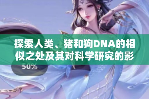 探索人类、猪和狗DNA的相似之处及其对科学研究的影响